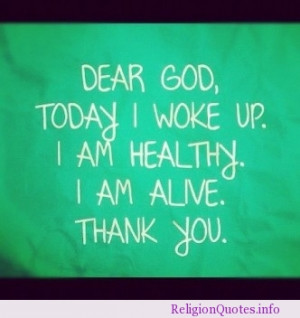 Dear God, today I woke up. I am healthy. I am alive. Thank You