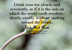 Slow down and enjoy life quotes - Drink your tea slowly and reverently ...