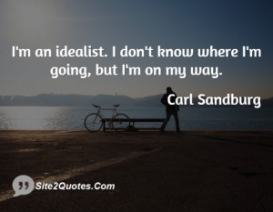 an idealist. I don't know where I'm going, but I'm on my way.