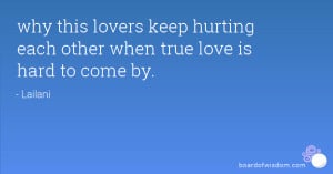 why this lovers keep hurting each other when true love is hard to come ...