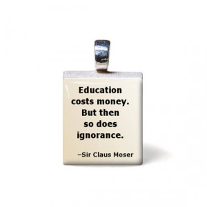 Education costs money so does ignorance Quote by TarryTiles, $5.99 Sir ...