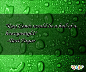 Ray Lewis would be a hell of a heavyweight. -Bert Sugar
