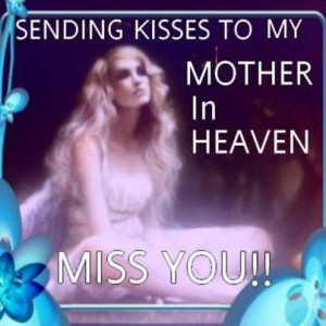 Send a KISS to your mother in Heaven.