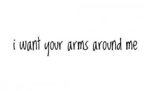 want your arms around me. | Unknown Picture Quotes, Famous Picture ...