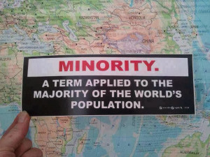 Minority A term applied to the majority of the world's population