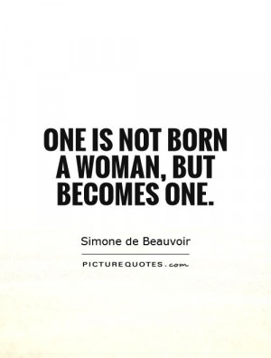 One is not born a woman, but becomes one. Picture Quote #1
