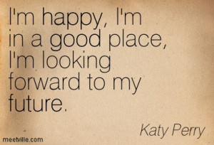 happy, i’m in a good place i’m looking forward to my future.