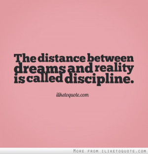 The distance between dreams and reality is called discipline.