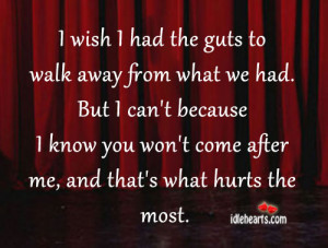 wish I had the guts to walk away from what we had. But I can’t ...