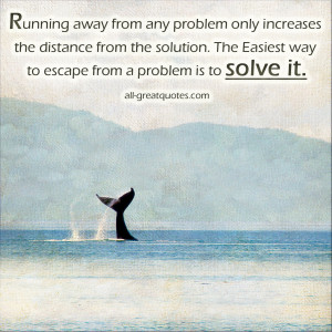 away from any problem only increases the distance from the solution ...