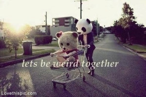Lets be weird together