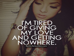 tired of giving my love and getting nowhere.