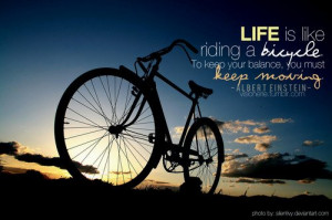 ... is like riding a bicycle. To keep your balance, you must keep moving
