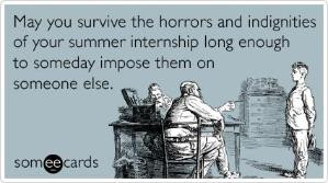May you survive the horrors and indignities of your summer internship ...