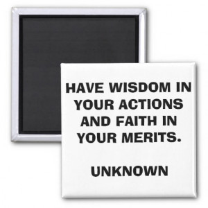 HAVE WISDOM IN YOUR ACTIONS AND FAITH.....QUOTE M MAGNETS