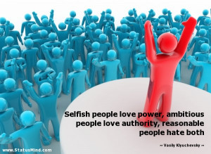 Selfish people love power, ambitious people love authority, reasonable ...