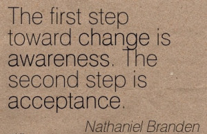 The First Step Toward Change Is Awareness. The Second Step Is ...