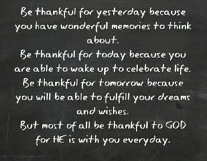 But most of all be thankful to God for He is with you everyday.