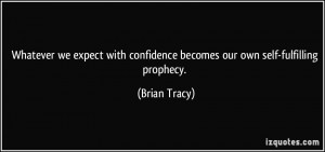 ... confidence becomes our own self-fulfilling prophecy. - Brian Tracy