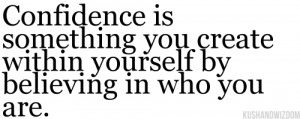 ... Create Within Yourself By Believing In Who You Are - Confidence Quote