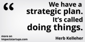 We have a strategic plan. It’s called doing things.” – Herb ...