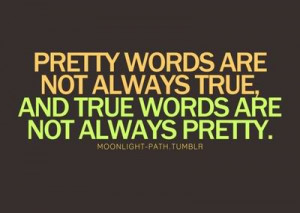Pretty words are not always true, and true words are not always pretty ...