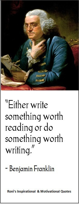 Benjamin Franklin: Either write something worth reading, or do ...