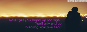 get your hopes up too high... You'll only end up breaking your own ...