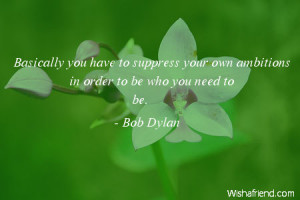 Basically you have to suppress your own ambitions in order to be who ...