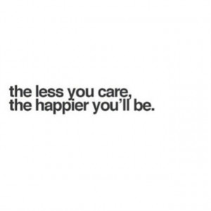 The less you care, the happier you will be life quotes quotes quote ...