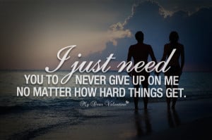 Love Quotes For Him - I just need you to never give up on me