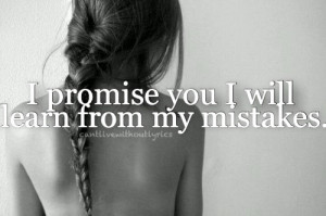 Promise you i will learn from my mistakes.