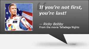 If you're not first, you're last. --Ricky Bobby