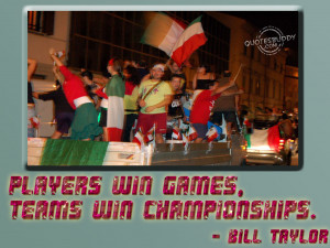 ... Win Games, Teams Win Championships ” Bill Taylor ~ Sports Quote