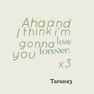 Quotes Picture: aha and i think i'm gonna love you forever x3