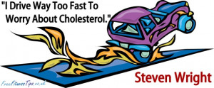 Drive Way Too Fast To Worry About Cholesterol.