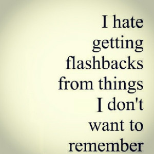 hate getting flashbacks from things I don’t want to remember.