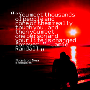 people and none of them really touch you, and then you meet one person ...