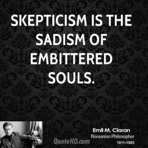 Emile M. Cioran - Skepticism is the sadism of embittered souls.