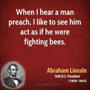... hear a man preach, I like to see him act as if he were fighting bees