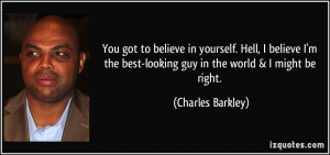 ... best-looking guy in the world & I might be right. - Charles Barkley