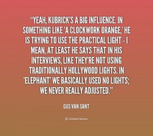 Yeah, Kubrick's a big influence. In something like 'A Clockwork Orange ...