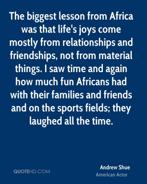 The biggest lesson from Africa was that life's joys come mostly from ...