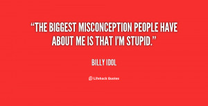 The biggest misconception people have about me is that I'm stupid ...