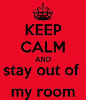 KEEP CALM AND stay out of my room