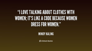 love talking about clothes with women; it's like a code because ...