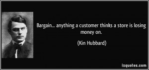 ... anything a customer thinks a store is losing money on. - Kin Hubbard
