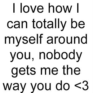 Love Quotes, I Love How I Can Totally Be Myself Around You photo ...