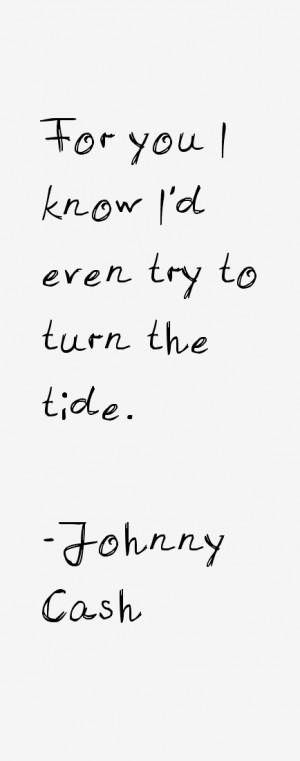 For you I know I'd even try to turn the tide.”