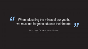 ... of our youth, we must not forget to educate their hearts. - Dalai Lama